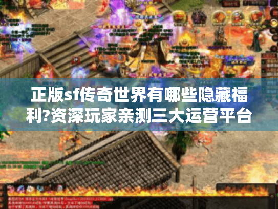 正版sf传奇世界有哪些隐藏福利?资深玩家亲测三大运营平台对比 正版sf传奇世界有哪些隐藏福利?资深玩家亲测三大运营平台对比