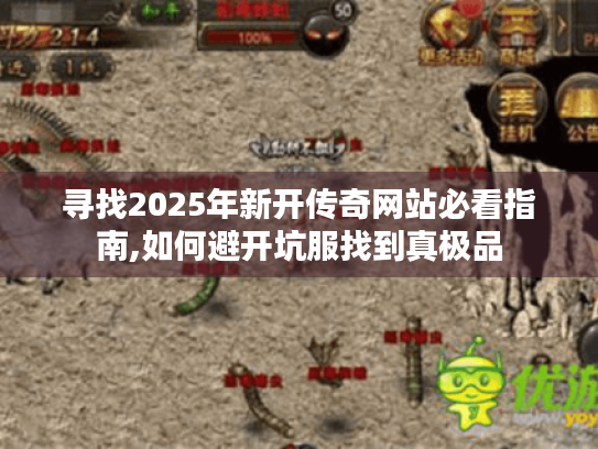 寻找2025年新开传奇网站必看指南,如何避开坑服找到真极品