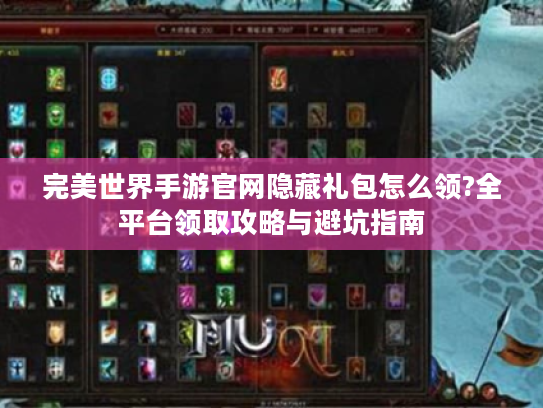 完美世界手游官网隐藏礼包怎么领?全平台领取攻略与避坑指南