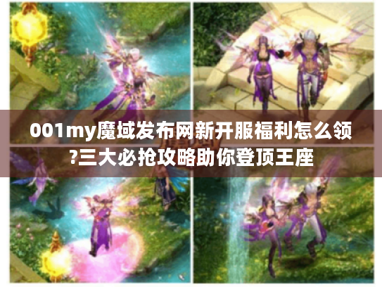001my魔域发布网新开服福利怎么领?三大必抢攻略助你登顶王座