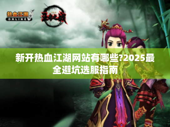 新开热血江湖网站有哪些?2025最全避坑选服指南