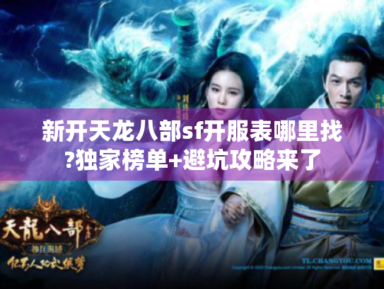 新开天龙八部sf开服表哪里找?独家榜单+避坑攻略来了