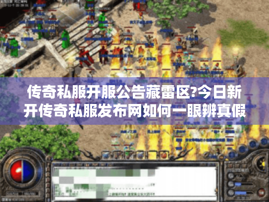 传奇私服开服公告藏雷区?今日新开传奇私服发布网如何一眼辨真假