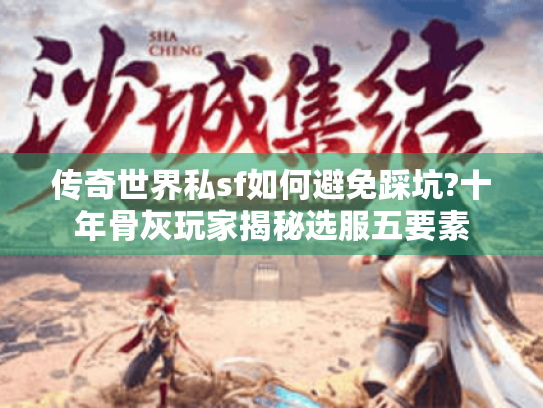 传奇世界私sf如何避免踩坑?十年骨灰玩家揭秘选服五要素 传奇世界私sf如何避免踩坑?十年骨灰玩家揭秘选服五要素