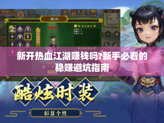 新开热血江湖赚钱吗?新手必看的稳赚避坑指南 新开热血江湖赚钱吗?新手必看的稳赚避坑指南