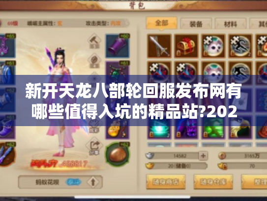 新开天龙八部轮回服发布网有哪些值得入坑的精品站?2025玩家实测榜单