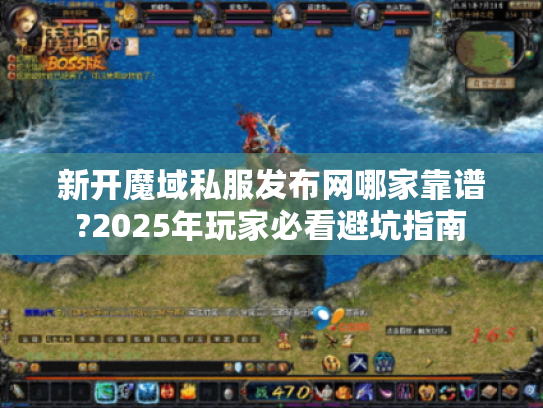 新开魔域私服发布网哪家靠谱?2025年玩家必看避坑指南