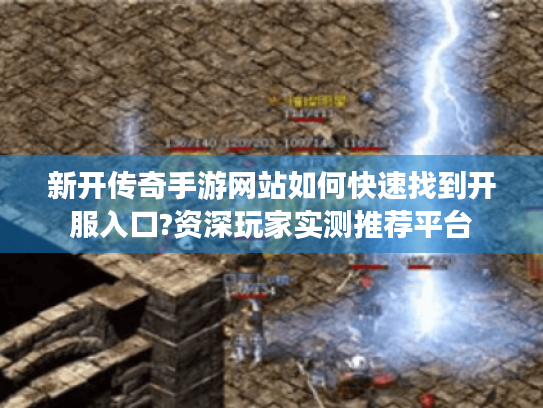 新开传奇手游网站如何快速找到开服入口?资深玩家实测推荐平台