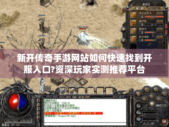 新开传奇手游网站如何快速找到开服入口?资深玩家实测推荐平台