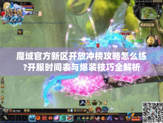 魔域官方新区开放冲榜攻略怎么练?开服时间表与爆装技巧全解析