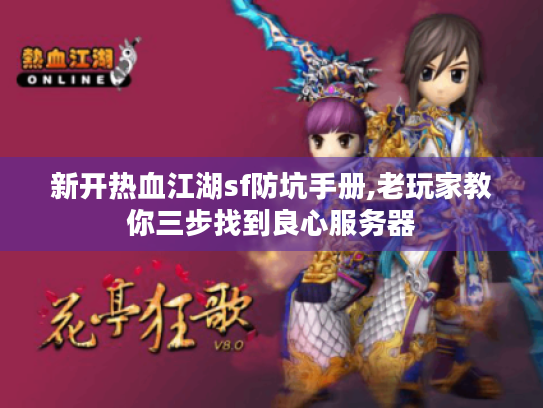 新开热血江湖sf防坑手册,老玩家教你三步找到良心服务器