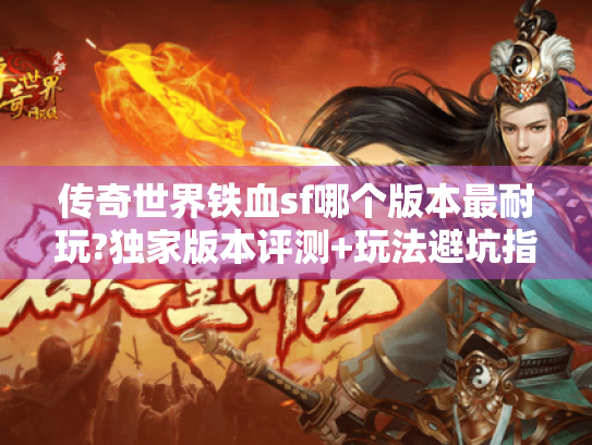 传奇世界铁血sf哪个版本最耐玩?独家版本评测+玩法避坑指南