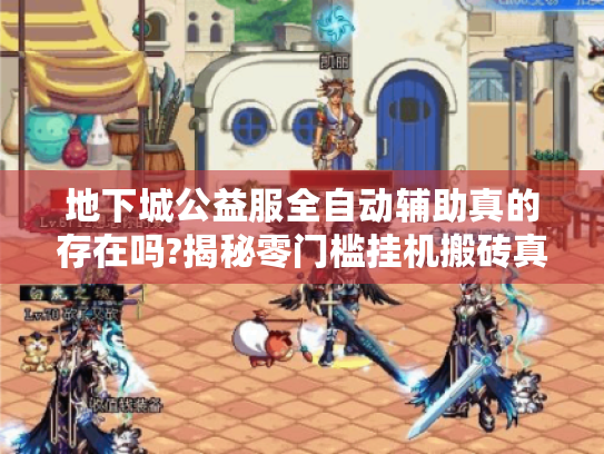 地下城公益服全自动辅助真的存在吗?揭秘零门槛挂机搬砖真相