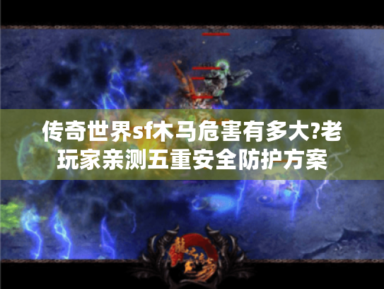 传奇世界sf木马危害有多大?老玩家亲测五重安全防护方案