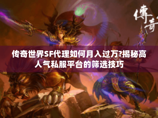 传奇世界SF代理如何月入过万?揭秘高人气私服平台的筛选技巧