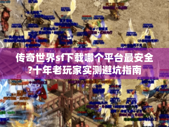传奇世界sf下载哪个平台最安全?十年老玩家实测避坑指南