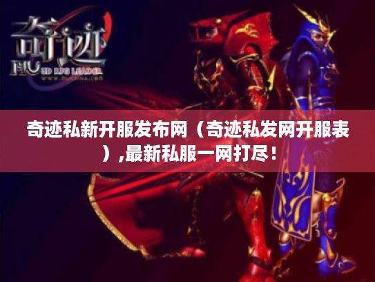 奇迹私新开服发布网（奇迹私发网开服表）,最新私服一网打尽！