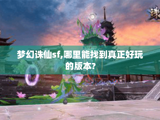 梦幻诛仙sf,哪里能找到真正好玩的版本?