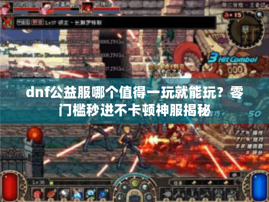 dnf公益服哪个值得一玩就能玩?零门槛秒进不卡顿神服揭秘 dnf公益服哪个值得一玩就能玩?零门槛秒进不卡顿神服揭秘