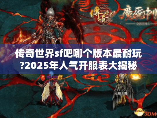 传奇世界sf吧哪个版本最耐玩?2025年人气开服表大揭秘