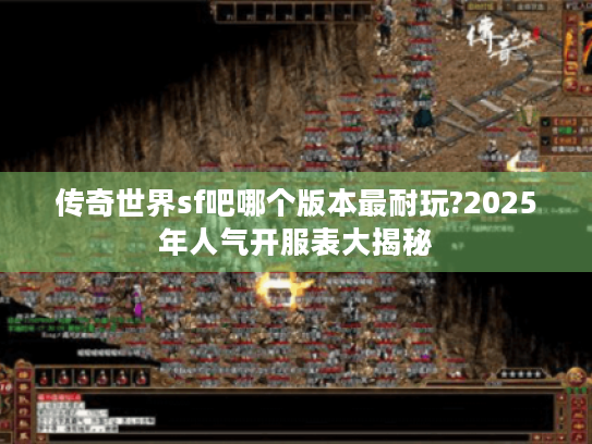 传奇世界sf吧哪个版本最耐玩?2025年人气开服表大揭秘