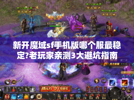 新开魔域sf手机版哪个服最稳定?老玩家亲测3大避坑指南