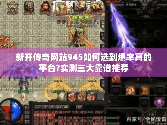 新开传奇网站945如何选到爆率高的平台?实测三大靠谱推荐 新开传奇网站945如何选到爆率高的平台?实测三大靠谱推荐