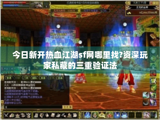 今日新开热血江湖sf网哪里找?资深玩家私藏的三重验证法