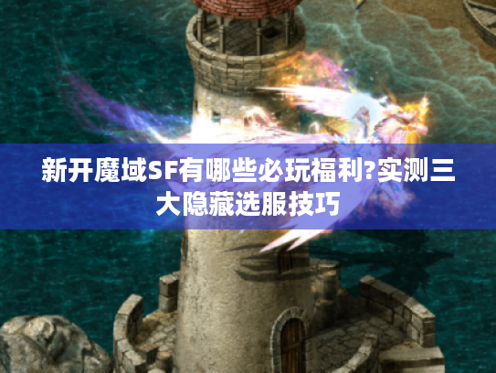 新开魔域SF有哪些必玩福利?实测三大隐藏选服技巧