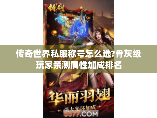 传奇世界私服称号怎么选?骨灰级玩家亲测属性加成排名