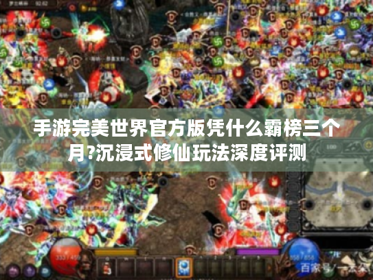 手游完美世界官方版凭什么霸榜三个月?沉浸式修仙玩法深度评测