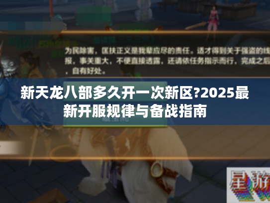 新天龙八部多久开一次新区?2025最新开服规律与备战指南 新天龙八部多久开一次新区?2025最新开服规律与备战指南