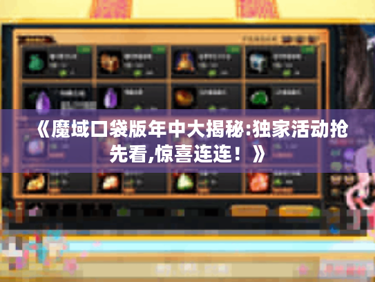 《魔域口袋版年中大揭秘:独家活动抢先看,惊喜连连!》 《魔域口袋版年中大揭秘:独家活动抢先看,惊喜连连!》