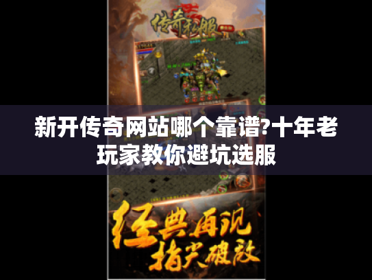 新开传奇网站哪个靠谱?十年老玩家教你避坑选服 新开传奇网站哪个靠谱?十年老玩家教你避坑选服