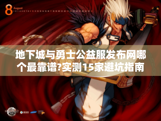 地下城与勇士公益服发布网哪个最靠谱?实测15家避坑指南