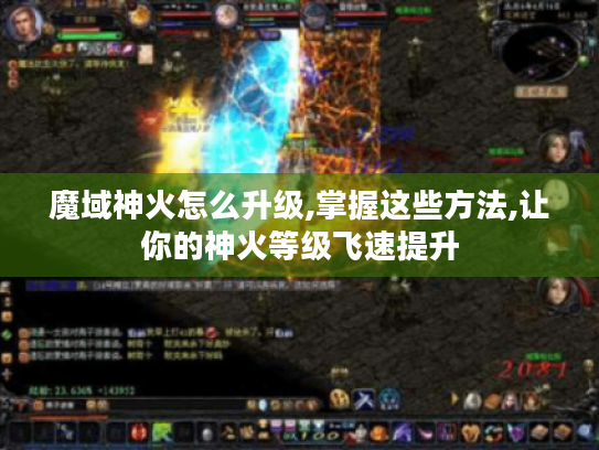 魔域神火怎么升级,掌握这些方法,让你的神火等级飞速提升