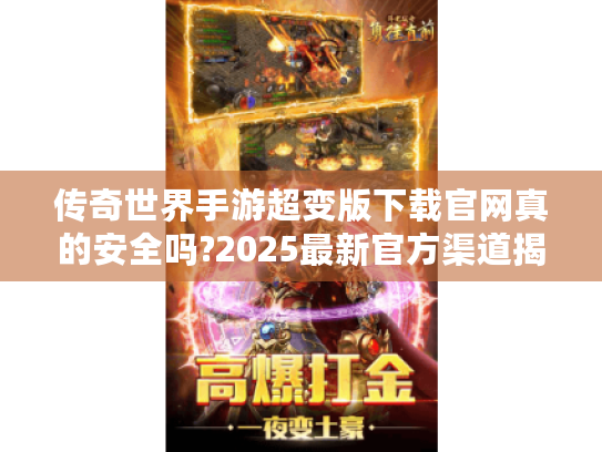 传奇世界手游超变版下载官网真的安全吗?2025最新官方渠道揭晓