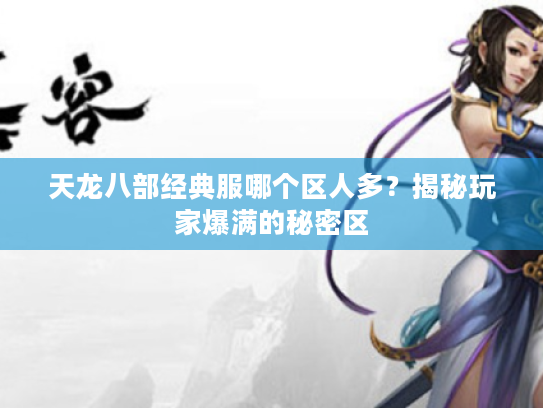 天龙八部经典服哪个区人多?揭秘玩家爆满的秘密区 天龙八部经典服哪个区人多?揭秘玩家爆满的秘密区