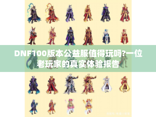 DNF100版本公益服值得玩吗?一位老玩家的真实体验报告