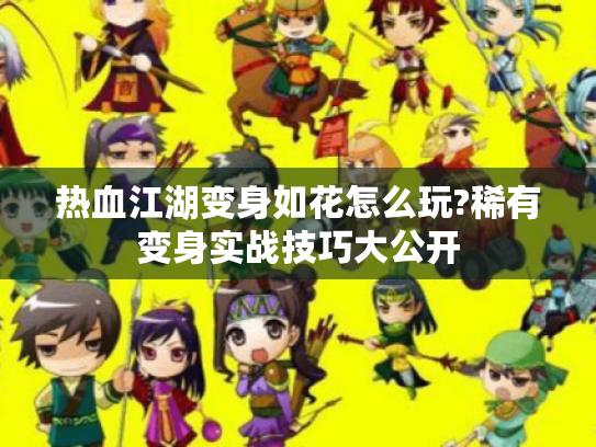 热血江湖变身如花怎么玩?稀有变身实战技巧大公开