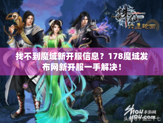 找不到魔域新开服信息？178魔域发布网新开服一手解决！