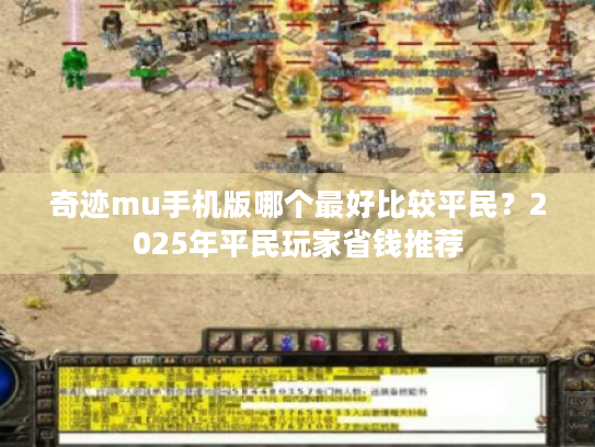 奇迹mu手机版哪个最好比较平民?2025年平民玩家省钱推荐 奇迹mu手机版哪个最好比较平民?2025年平民玩家省钱推荐