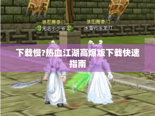 下载慢?热血江湖高爆版下载快速指南