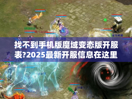 找不到手机版魔域变态版开服表?2025最新开服信息在这里!