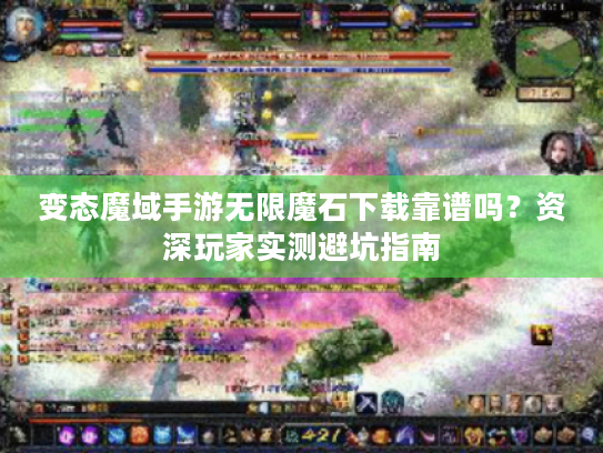 变态魔域手游无限魔石下载靠谱吗？资深玩家实测避坑指南