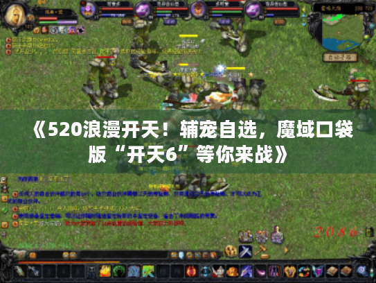 《520浪漫开天！辅宠自选，魔域口袋版“开天6”等你来战》