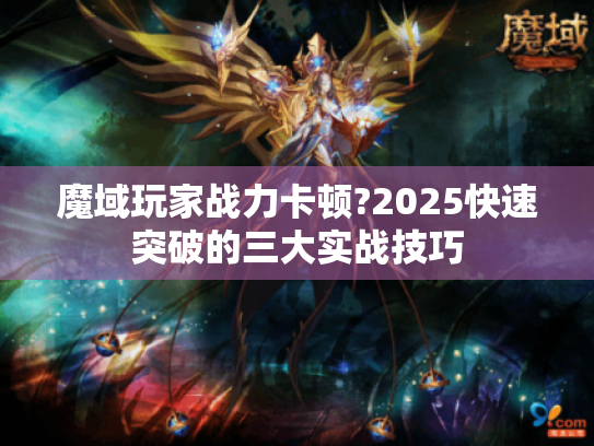 魔域玩家战力卡顿?2025快速突破的三大实战技巧