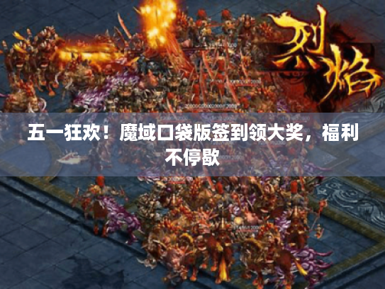 五一狂欢！魔域口袋版签到领大奖，福利不停歇