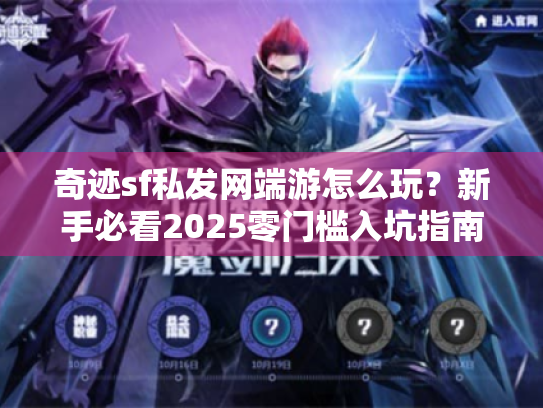 奇迹sf私发网端游怎么玩？新手必看2025零门槛入坑指南