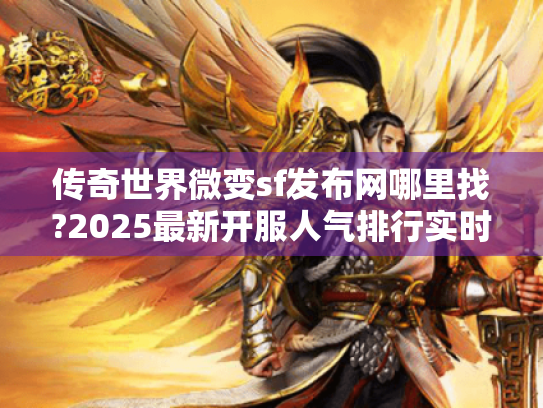 传奇世界微变sf发布网哪里找?2025最新开服人气排行实时更新